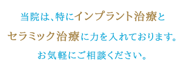 当院は、特にインプラント治療とセラミック治療に力を入れております。お気軽にご相談ください。