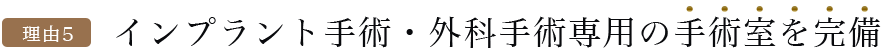 理由5：インプラント手術・外科手術専用の手術室を完備