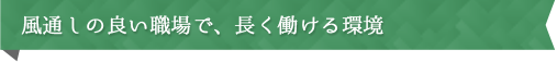 風通しの良い職場で、長く働ける環境